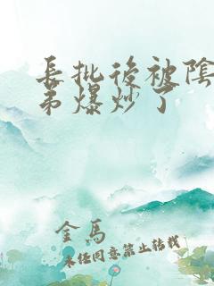 长批后被阴郁皇弟爆炒了