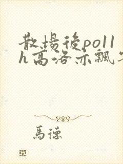 散场后po11h高洛亦飘零
