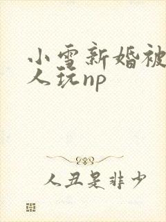 小雪新婚被全村人玩np