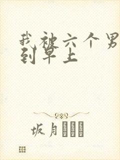 我被六个男人躁到早上