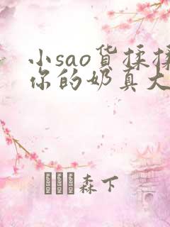 小sao货揉揉你的奶真大电影