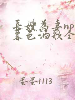 长嫂为妻npn暮色酒歌全文免费阅读笔趣阁