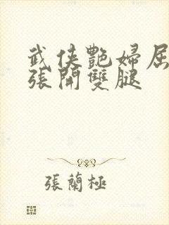 武侠艳妇屈辱的张开双腿