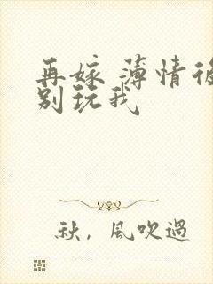 再嫁 薄情后夫别玩我