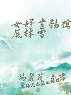 女婿有劲枪枪到底林雪