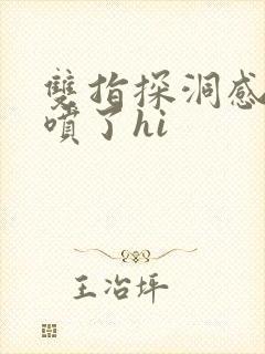 双指探洞感觉要喷了hi