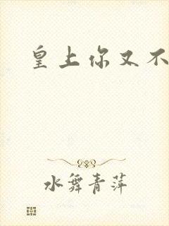 皇上你又不认帐