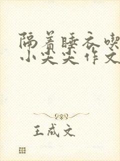 隔着睡衣吃你的小尖尖作文姜灵