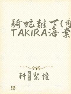 骑蛇难下(双)TAKIRA海棠
