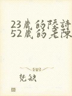 23岁的陆诗琪52岁的老陈是谁