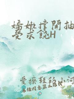 娇嫩撑开抽搐承受求饶H