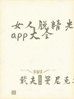 女人脱精光直播app大全