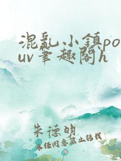 混乱小镇popuv笔趣阁h