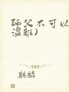 师父不可以限(温离)