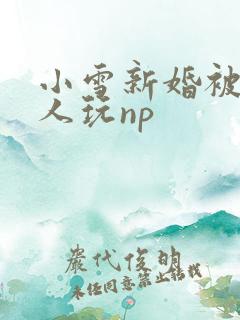 小雪新婚被全村人玩np