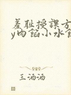 羞耻授课方式by肉馅小水饺