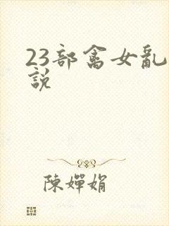 23部禽女乱小说