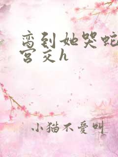 脔到她哭蛇双根宫交h