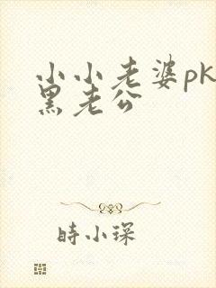 小小老婆pk腹黑老公