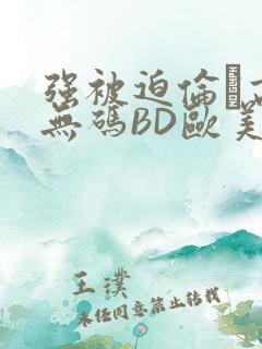 强被迫伦姧高潮无码BD欧美视频