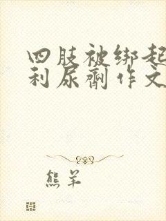 四肢被绑起来喝利尿剂作文