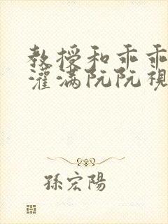 教授和乖乖女H灌满阮阮视频