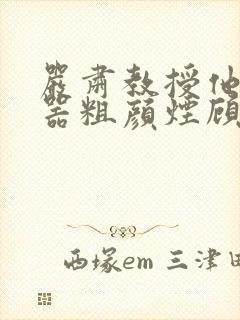 严肃教授他财大器粗颜烟顾荀