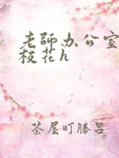 老师办公室狂肉校花h