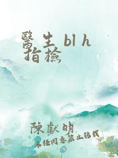 医生 bl h 指检