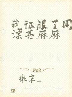 我征服了同学的漂亮麻麻