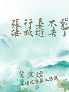 张行长不戴套直接放进去了