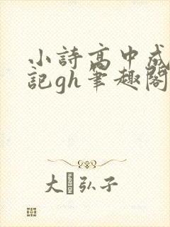 小诗高中成长日记gh笔趣阁