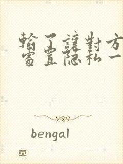 输了让对方随便处置隐私一个月