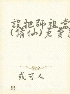 误把师祖当炉鼎(修仙)免费阅读