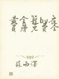 黄金笼by夜很贫瘠免费全文