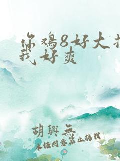 你鸡8好大插得我好爽