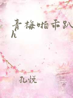 青梅啪乖趴好嗯h