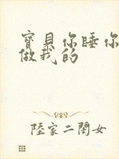 宝贝你睡你的我做我的