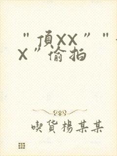 “顶XX”“街X”偷拍