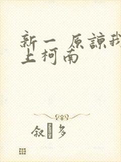 新一 原谅我爱上柯南