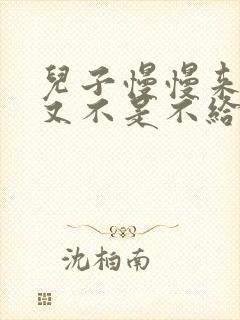 儿子慢慢来急妈又不是不给你