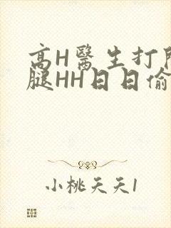 高H医生打开双腿HH日日偷欢H