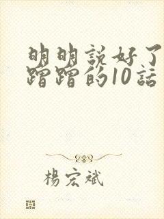 明明说好了只是蹭蹭的10话