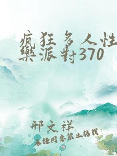 疯狂多人性战快乐派对370