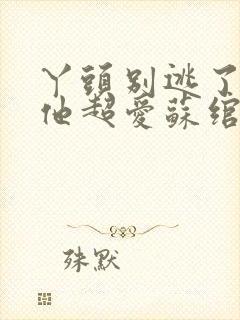 丫头别逃了教授他超爱苏绾晚