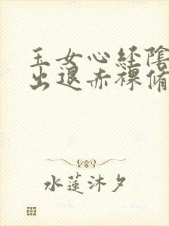 玉女心经阴进阳出退赤裸修行