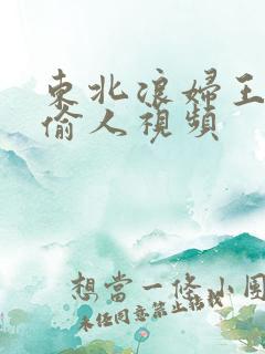 东北浪妇王梅娟偷人视频