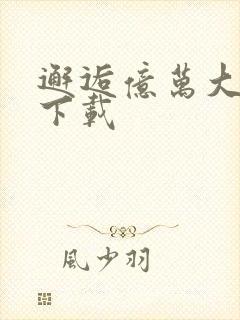 邂逅亿万大人物下载