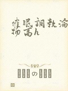 催眠调教沦为玩物高h