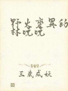 野火变异的父爱林晚晚